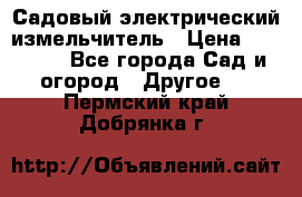 Садовый электрический измельчитель › Цена ­ 17 000 - Все города Сад и огород » Другое   . Пермский край,Добрянка г.